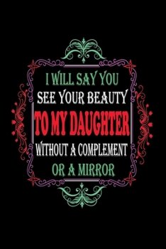 Paperback I Will Say You See Your Beauty To My Daughter Without A Complement Or A Mirror: Perfect Gag Gift (100 Pages, Blank Notebook, 6 x 9) (Cool Notebooks) P Book