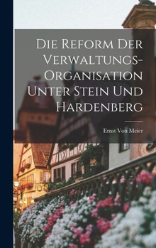 Hardcover Die Reform Der Verwaltungs-Organisation Unter Stein Und Hardenberg [German] Book
