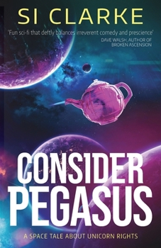 Consider Pegasus: A space tale about unicorn rights - Book #3 of the Starship Teapot