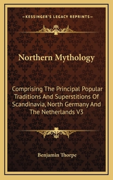 Hardcover Northern Mythology: Comprising The Principal Popular Traditions And Superstitions Of Scandinavia, North Germany And The Netherlands V3 Book