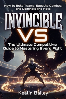 Invincible VS: The Ultimate Competitive Guide to Mastering Every Fight: How to Build Teams, Execute Combos, and Dominate the Meta