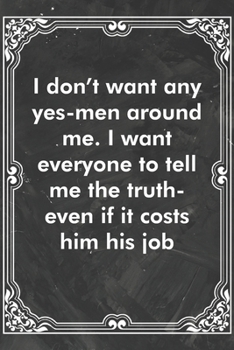 Paperback I don't want any yes-men around me. I want everyone to tell me the truth-even if it costs him his job: Blank Lined Journal Coworker Notebook Sarcastic Book