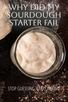 Paperback Why Did My Sourdough Fail: A Complete Guide to Your Sourdough Starter Book