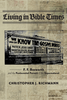 Paperback Living in Bible Times: F. F. Bosworth and the Pentecostal Pursuit of the Supernatural Book