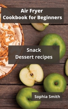 AIR FRYER Cookbook for Beginners: Snack Dessert Recipes