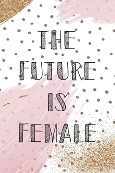 The Future Is Female: All Purpose 6x9 Blank Lined Notebook Journal Way Better Than A Card Trendy Unique Gift Pink And Gold Pincels Dots Girl Power