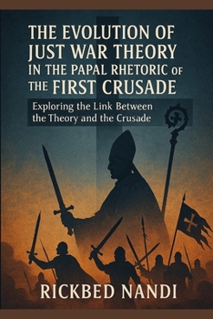 Paperback The Evolution Of Just War Theory In The Papal Rhetoric Of The First Crusade: Exploring the Link Between the Theory and the Crusade Book