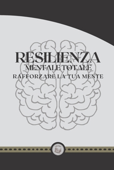 Paperback Resilienza Mentale Totale: Rafforzare la tua mente [Italian] Book