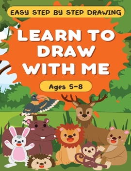 Paperback Learn to Draw With Me - Easy Step by Step Guide for Children Ages 5-8: 120 Pages - Fun Animal Theme! Book