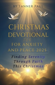 Christmas Devotional for Anxiety and Peace 2025: Finding Serenity Through Faith This Christmas---A 25 day guide