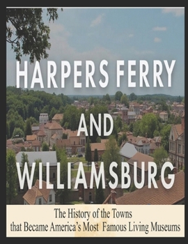 Harpers Ferry and Williamsburg: The History of the Towns that Became America’s Most Famous Living Museums
