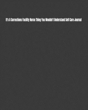 It's A Corrections Facility Nurse Thing You Wouldn't Understand Self Care Journal: Daily Monthly Yearly Journal for Setting and Tracking Self-Care Goals