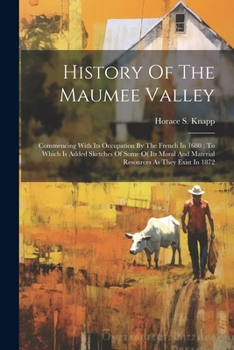 History Of The Maumee Valley: Commencing With Its Occupation By The French In 1680: To Which Is Added Sketches Of Some Of Its Moral And Material Res