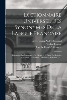Paperback Dictionnaire Universel Des Synonymes De La Langue Francaise: Contenant Les Synonymes De Girard ... Et Ceux De Beauzée, Roubeaud, D'alembert, Diderot E [French] Book