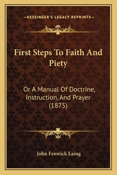 First Steps To Faith And Piety: Or A Manual Of Doctrine, Instruction, And Prayer