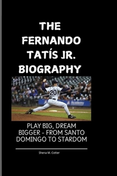 Paperback The Fernando Tatís Jr. Biography: Play Big, Dream Bigger - From Santo Domingo to Stardom Book