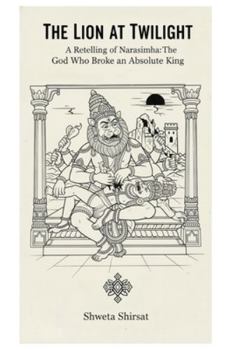 THE LION AT TWILIGHT: A Retelling of Narasimha: The God Who Broke an Absolute King