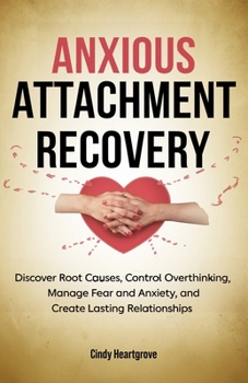 Paperback Anxious Attachment Recovery: Discover Root Causes, Control Overthinking, Manage Fear and Anxiety, and Create Lasting Relationships Book