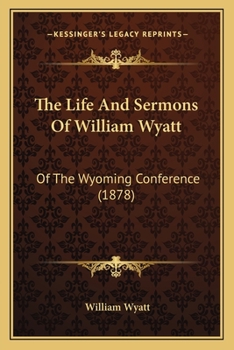 Paperback The Life And Sermons Of William Wyatt: Of The Wyoming Conference (1878) Book