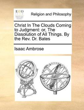 Paperback Christ in the Clouds Coming to Judgment: Or, the Dissolution of All Things. by the Rev. Dr. Bates Book