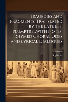 Paperback Tragedies and Fragments, Translated by the Late E.H. Plumptre...With Notes, Rhymed Choral Odes and Lyrical Dialogues... Book
