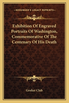 Paperback Exhibition Of Engraved Portraits Of Washington, Commemorative Of The Centenary Of His Death Book