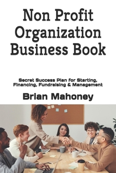 Paperback Non Profit Organization Business Book: Secret Success Plan for Starting, Financing, Fundraising & Management Book