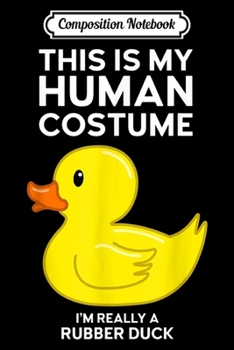 Composition Notebook: This is My Human Costume I'm Really A Rubber Duck  Journal/Notebook Blank Lined Ruled 6x9 100 Pages