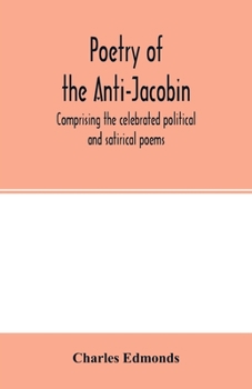 Paperback Poetry of the Anti-Jacobin: comprising the celebrated political and satirical poems, of the Rt. Hons. G. Canning, John Hookham Frere, W. Pitt, the Book