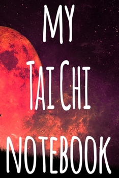 My Tai Chi Notebook: The perfect way to record your martial arts progression - 6x9 119 page lined journal!