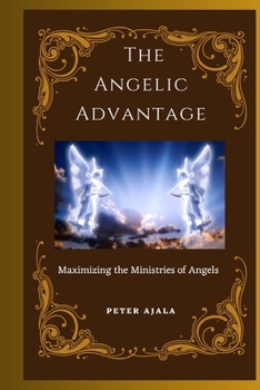 Paperback The Angelic Advantage: Maximizing the Ministries of Angels [Large Print] Book