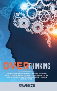 Hardcover Overthinking: Manage Stress with Intentional Thinking. Overcome Anxiety, Stop Worrying and Procrastinating. Declutter your Mind, Mas Book