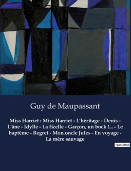 Miss Harriet: Miss Harriet - L'héritage - Denis - L'âne - Idylle - La ficelle - Garçon, un bock !... - Le baptême - Regret - Mon onc