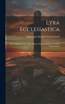Hardcover Lyra Ecclesiastica: Or, a Collection of ... Latin Hymns, With an Engl. Tr. by A.D. Wackerbarth Book