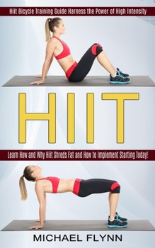 Paperback Hiit: Learn How and Why Hiit Shreds Fat and How to Implement Starting Today! (Hiit Bicycle Training Guide Harness the Power Book