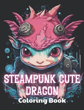 Paperback Steampunk Cute Dragon Coloring Book: Stress Relief and Creativity Coloring Pages for All Fans Book