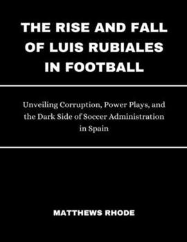 The Rise and Fall of Luis Rubiales in Football: Unveiling Corruption, Power Plays, and the dark side of Soccer Administration in Spain