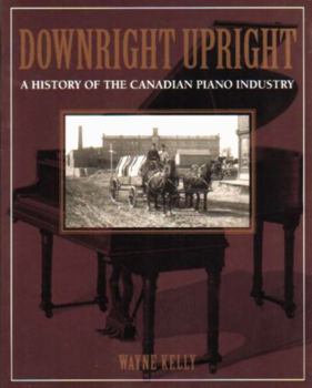 Paperback Downright Upright: A History of the Canadian Piano Industry Book