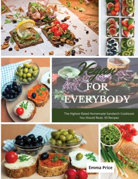Vegan for Everybody: The Highest Rated Homemade Sandwich Cookbook You Should Read. 50 Recipes