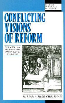 Conflicting Visions of Reform: German Lay Propaganda Pamphlets, 1519-30 (Studies in German Histories)