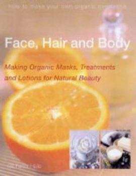 Paperback Face, Hair and Body : Making Organic Masks, Treatments and Lotions for Natural Beauty Book