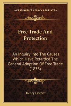 Paperback Free Trade And Protection: An Inquiry Into The Causes Which Have Retarded The General Adoption Of Free Trade (1878) Book