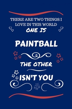 There Are Two Things I Love In This World One Is Paintball The Other Isn't You: Perfect Gag Gift For A Lover Of Paintball | Blank Lined Notebook ... Humour and Banter | Xmas | Secret Santa |