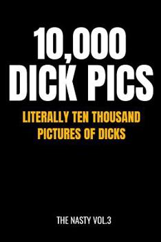 10,000 Dick Pics - Literally Ten Thousand Pictures of Dicks: 110-Page Blank Lined Journal (The Nasty)