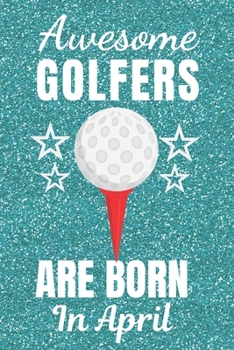 Paperback Awesome Golfers Are Born In April: Golf gifts. This Golf Notebook / Golf Journal has a fun glossy cover. It is 6x9in size with 120 lined ruled pages, Book