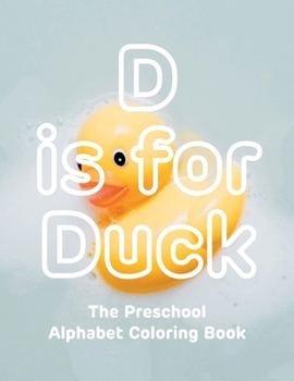 Paperback D is for Duck The Preschool Alphabet Coloring Book: hours of drawing, fun, and learning for preschoolers and toddlers Book