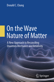 Hardcover On the Wave Nature of Matter: A New Approach to Reconciling Quantum Mechanics and Relativity Book