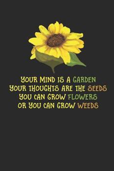 Your Mind Is A Garden Your Thoughts Are The Seeds You Can Grow Flowers Or Your Can Grow Weeds: Sunflower Gardener Notebook (6x9")