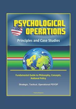 Paperback Psychological Operations: Principles and Case Studies - Fundamental Guide to Philosophy, Concepts, National Policy, Strategic, Tactical, Operati Book
