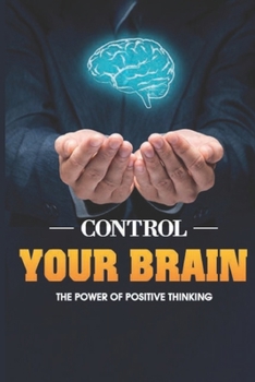 Paperback Control Your Brain: Discover The Power Of Positive Thinking: How To Replace Negative Self-Talk With Positive Self-Talk Book